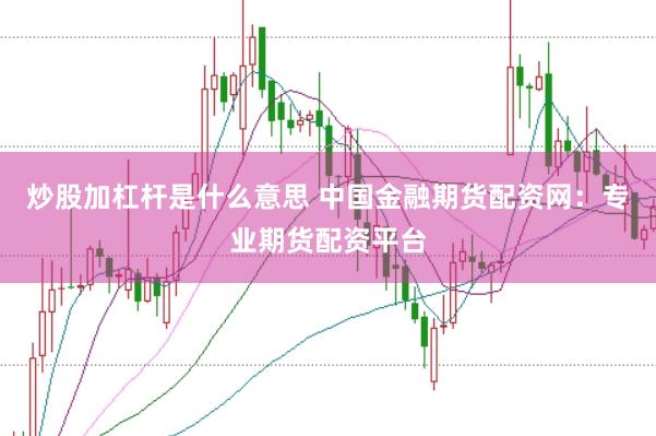 炒股加杠杆是什么意思 中国金融期货配资网：专业期货配资平台