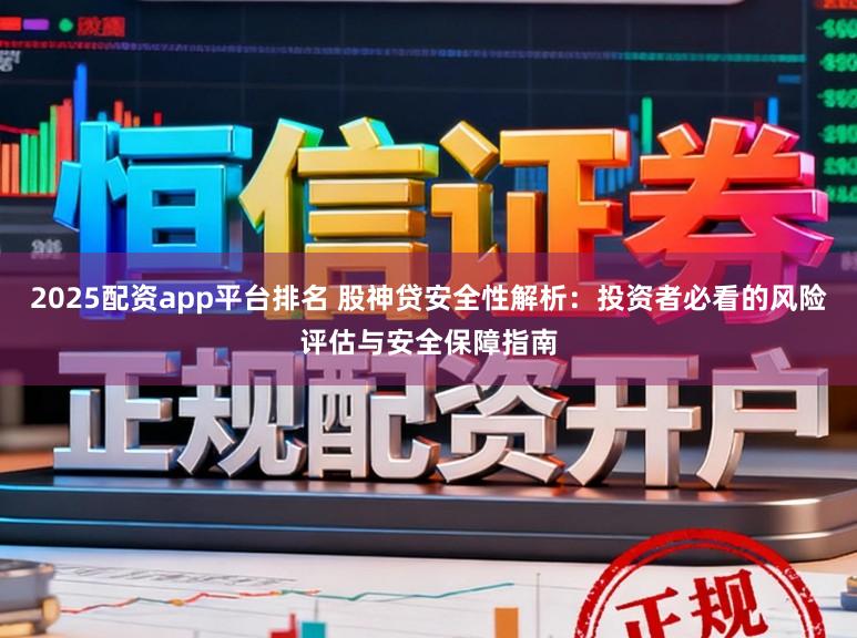 2025配资app平台排名 股神贷安全性解析:投资者必看的风险评估与安全保障指南