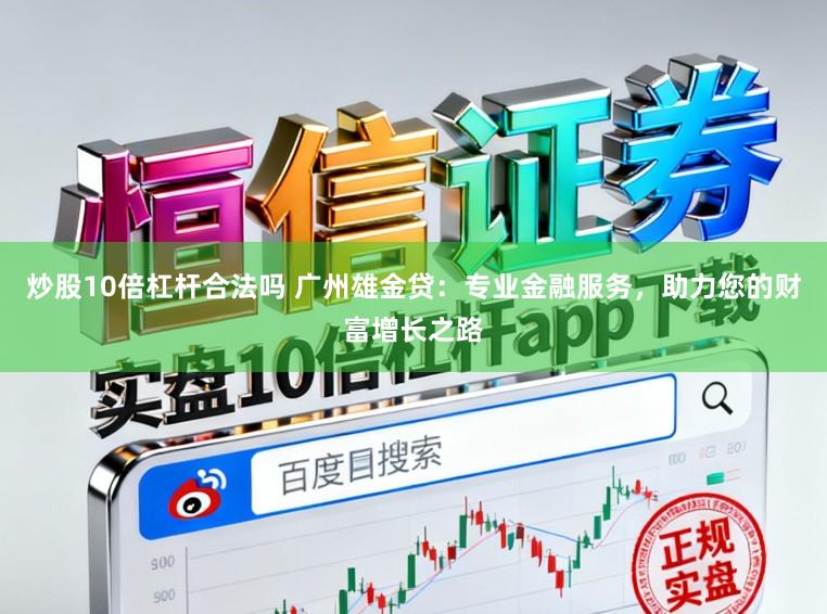 炒股10倍杠杆合法吗 广州雄金贷：专业金融服务，助力您的财富增长之路