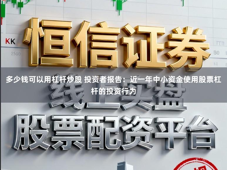 多少钱可以用杠杆炒股 投资者报告：近一年中小资金使用股票杠杆的投资行为