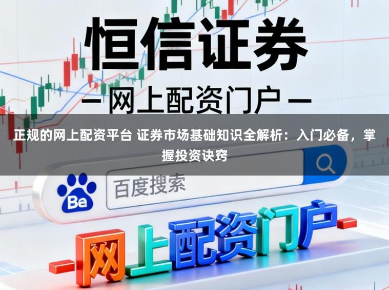正规的网上配资平台 证券市场基础知识全解析:入门必备,掌握投资诀窍