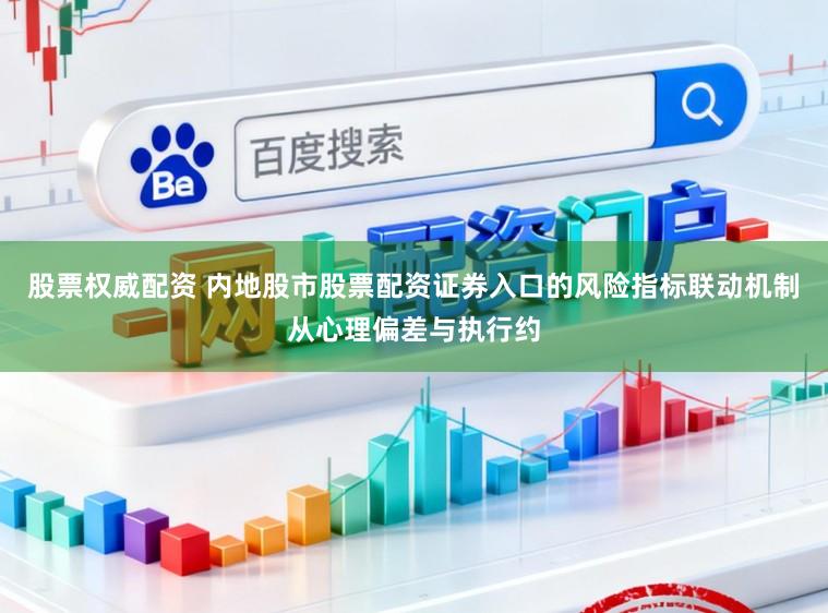 股票权威配资 内地股市股票配资证券入口的风险指标联动机制从心理偏差与执行约