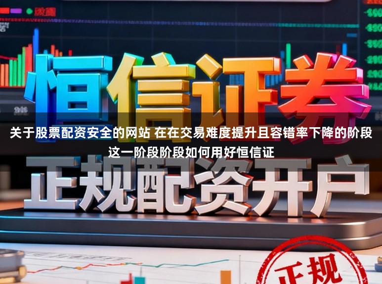 关于股票配资安全的网站 在在交易难度提升且容错率下降的阶段这一阶段阶段如何用好恒信证