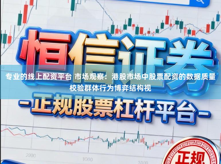 专业的线上配资平台 市场观察：港股市场中股票配资的数据质量校验群体行为博弈结构视