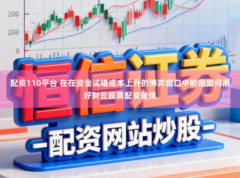 配资110平台 在在资金试错成本上升的博弈窗口中阶段如何用好财云股票配资做保