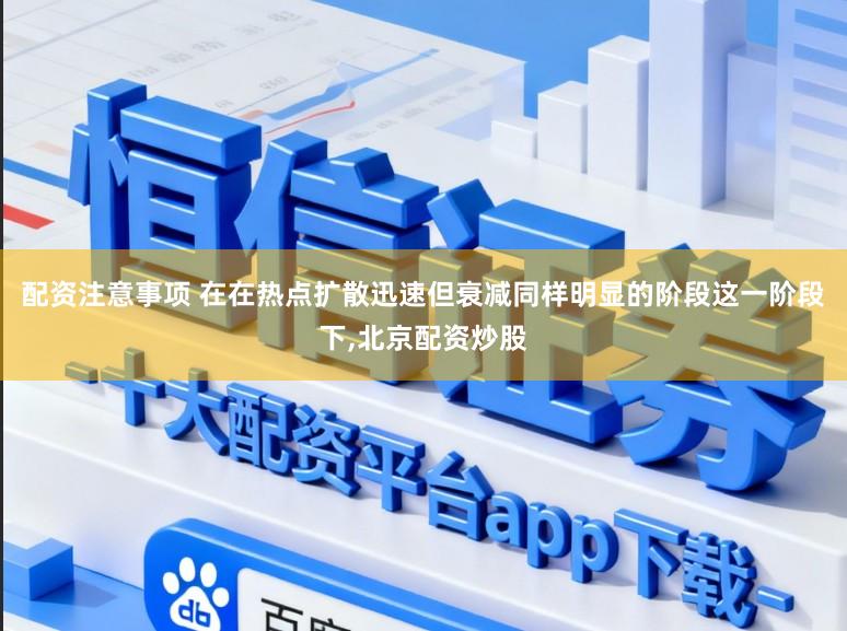 配资注意事项 在在热点扩散迅速但衰减同样明显的阶段这一阶段下，北京配资炒股