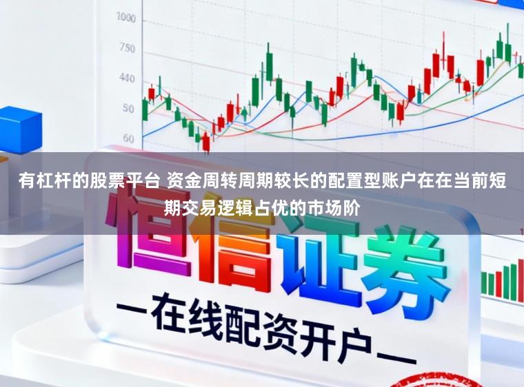 有杠杆的股票平台 资金周转周期较长的配置型账户在在当前短期交易逻辑占优的市场阶