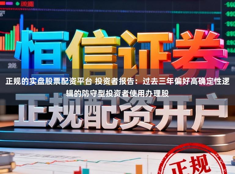 正规的实盘股票配资平台 投资者报告：过去三年偏好高确定性逻辑的防守型投资者使用办理股