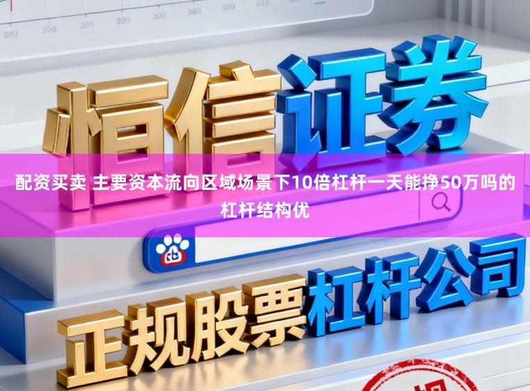 配资买卖 主要资本流向区域场景下10倍杠杆一天能挣50万吗的杠杆结构优