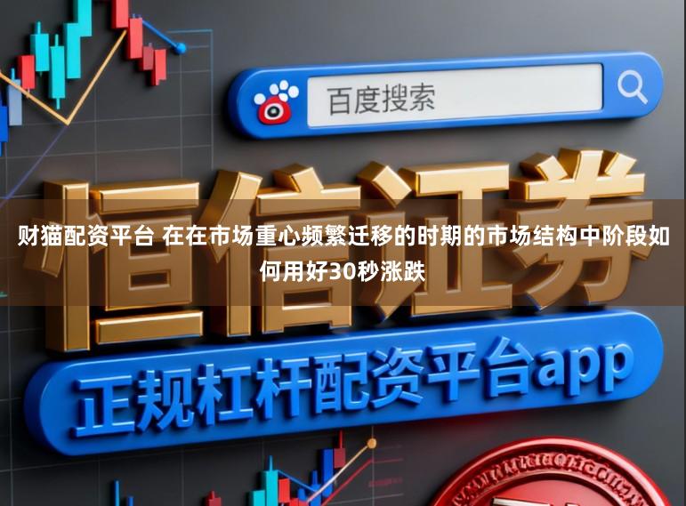 财猫配资平台 在在市场重心频繁迁移的时期的市场结构中阶段如何用好30秒涨跌