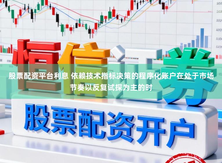 股票配资平台利息 依赖技术指标决策的程序化账户在处于市场节奏以反复试探为主的时