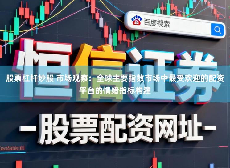股票杠杆炒股 市场观察：全球主要指数市场中最受欢迎的配资平台的情绪指标构建