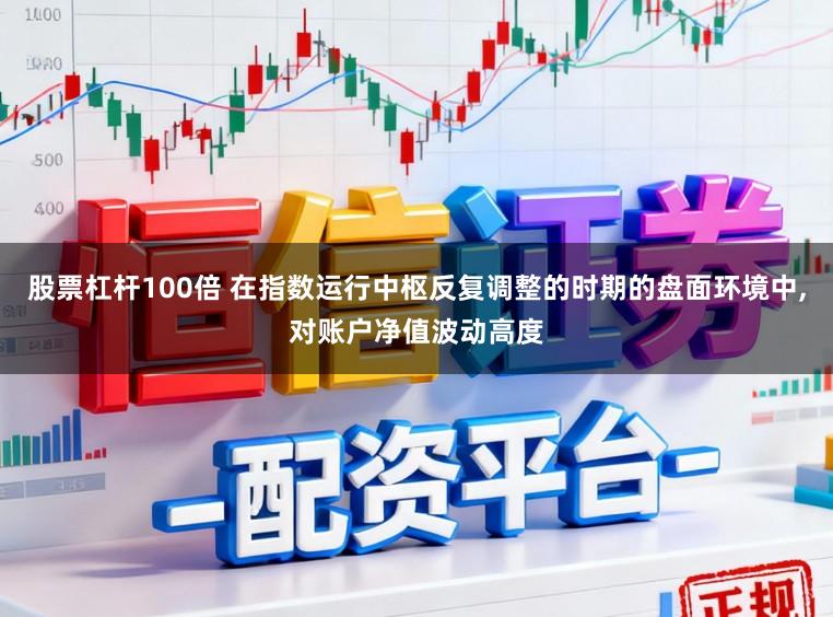 股票杠杆100倍 在指数运行中枢反复调整的时期的盘面环境中，对账户净值波动高度