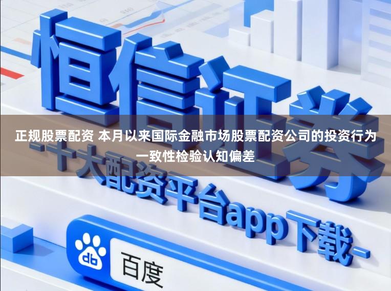 正规股票配资 本月以来国际金融市场股票配资公司的投资行为一致性检验认知偏差