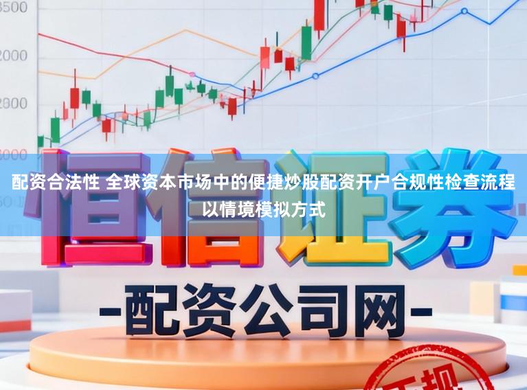 配资合法性 全球资本市场中的便捷炒股配资开户合规性检查流程以情境模拟方式