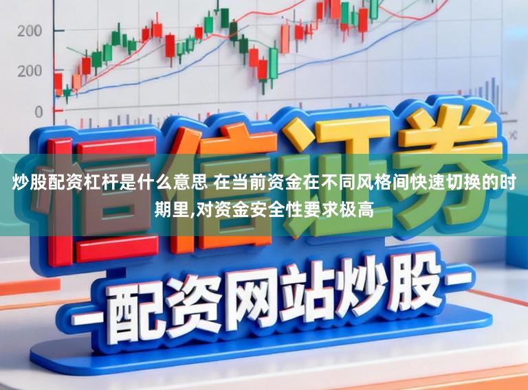 炒股配资杠杆是什么意思 在当前资金在不同风格间快速切换的时期里，对资金安全性要求极高