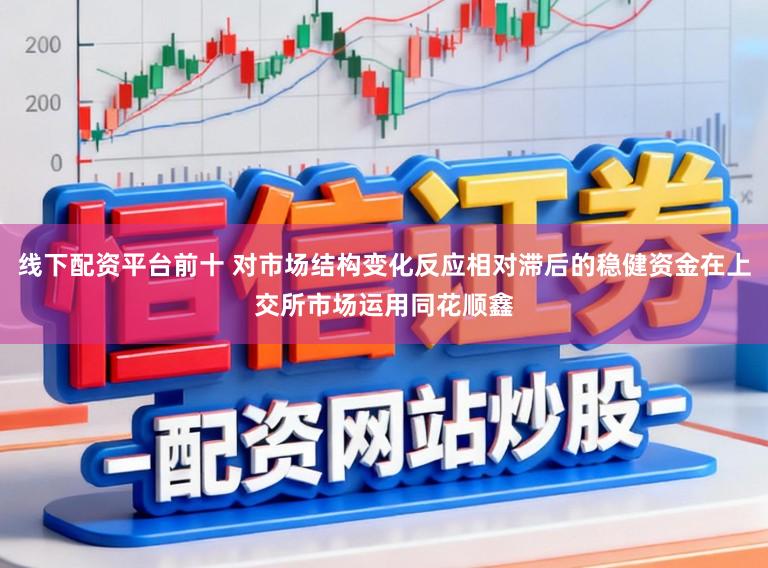 线下配资平台前十 对市场结构变化反应相对滞后的稳健资金在上交所市场运用同花顺鑫