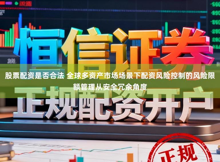 股票配资是否合法 全球多资产市场场景下配资风险控制的风险限额管理从安全冗余角度