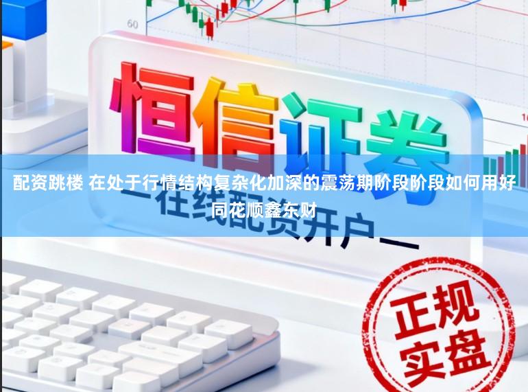配资跳楼 在处于行情结构复杂化加深的震荡期阶段阶段如何用好同花顺鑫东财