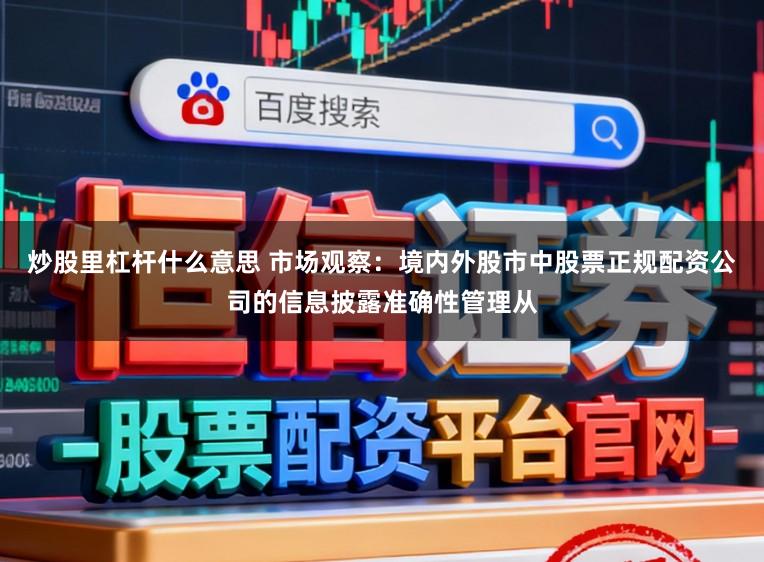 炒股里杠杆什么意思 市场观察：境内外股市中股票正规配资公司的信息披露准确性管理从