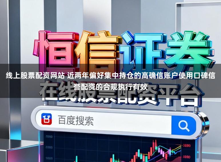 线上股票配资网站 近两年偏好集中持仓的高确信账户使用口碑信誉配资的合规执行有效