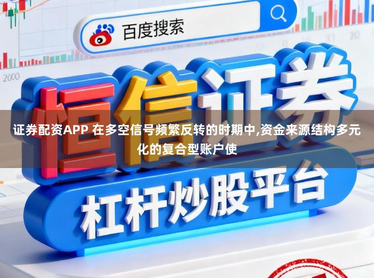 证券配资APP 在多空信号频繁反转的时期中，资金来源结构多元化的复合型账户使