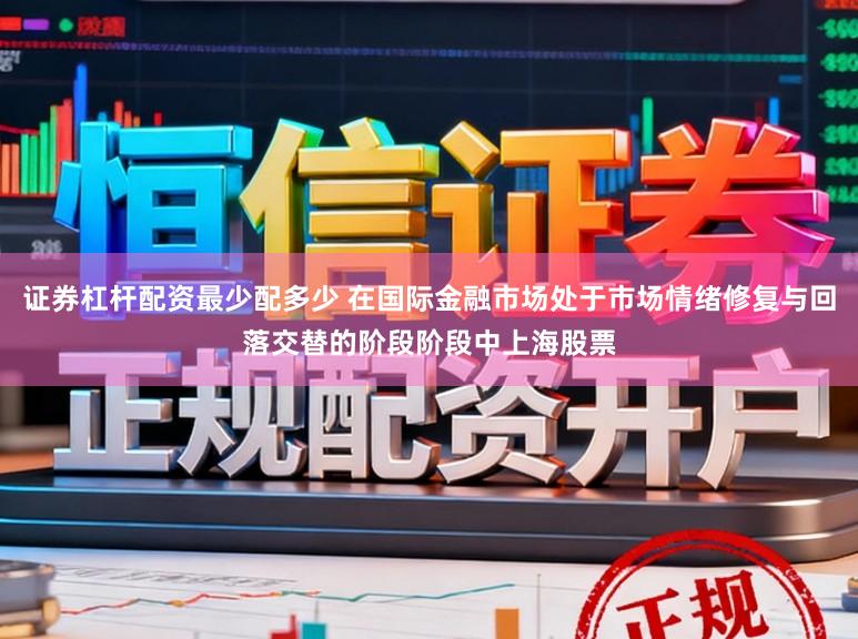 证券杠杆配资最少配多少 在国际金融市场处于市场情绪修复与回落交替的阶段阶段中上海股票
