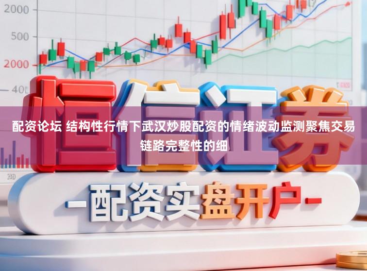 配资论坛 结构性行情下武汉炒股配资的情绪波动监测聚焦交易链路完整性的细