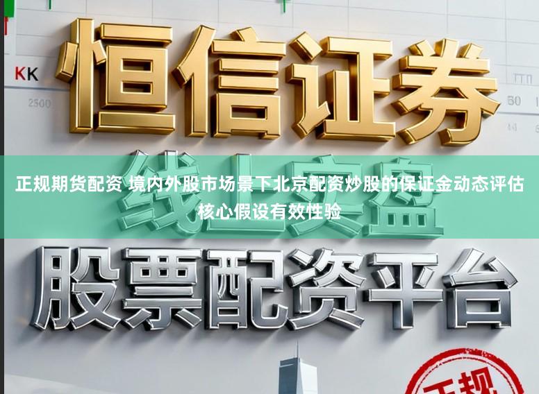 正规期货配资 境内外股市场景下北京配资炒股的保证金动态评估核心假设有效性验