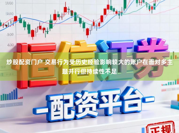 炒股配资门户 交易行为受历史经验影响较大的账户在面对多主题并行但持续性不足