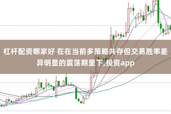 杠杆配资哪家好 在在当前多策略共存但交易胜率差异明显的震荡期里下,投资app