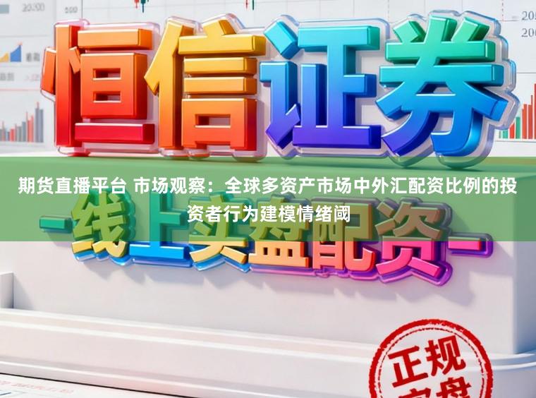 期货直播平台 市场观察:全球多资产市场中外汇配资比例的投资者行为建模情绪阈