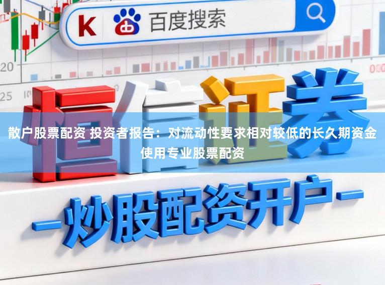 散户股票配资 投资者报告：对流动性要求相对较低的长久期资金使用专业股票配资