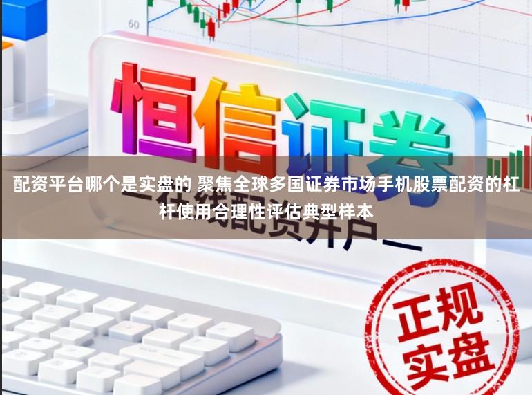 配资平台哪个是实盘的 聚焦全球多国证券市场手机股票配资的杠杆使用合理性评估典型样本