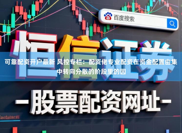 可靠配资开户最新 风控专栏：配资佬专业配资在资金配置由集中转向分散的阶段里的因