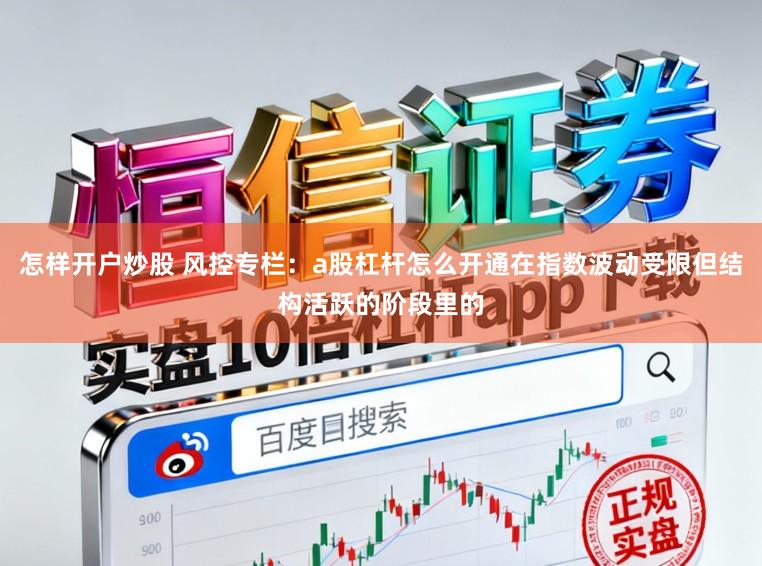 怎样开户炒股 风控专栏：a股杠杆怎么开通在指数波动受限但结构活跃的阶段里的