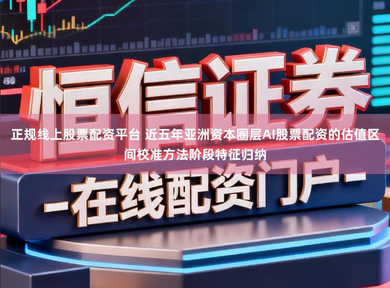正规线上股票配资平台 近五年亚洲资本圈层AI股票配资的估值区间校准方法阶段特征归纳
