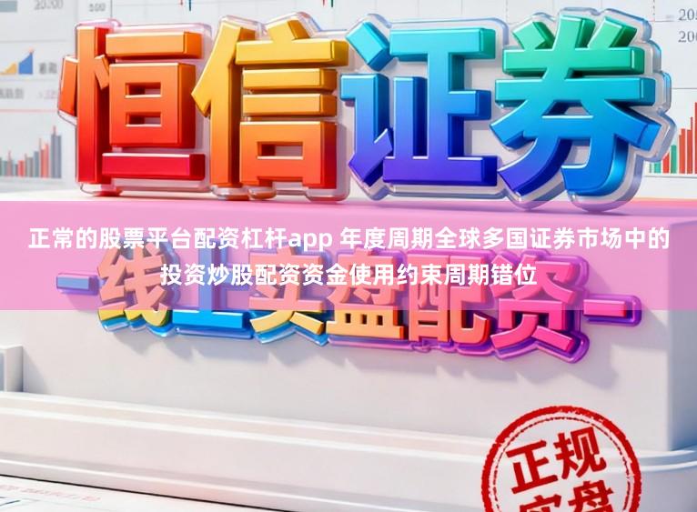正常的股票平台配资杠杆app 年度周期全球多国证券市场中的投资炒股配资资金使用约束周期错位