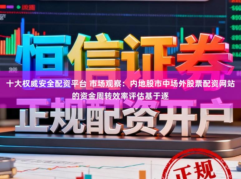十大权威安全配资平台 市场观察：内地股市中场外股票配资网站的资金周转效率评估基于逐