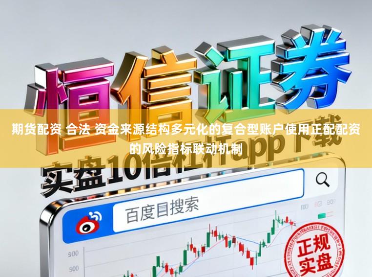 期货配资 合法 资金来源结构多元化的复合型账户使用正配配资的风险指标联动机制