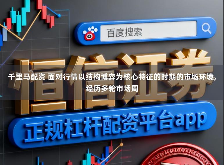 千里马配资 面对行情以结构博弈为核心特征的时期的市场环境，经历多轮市场周