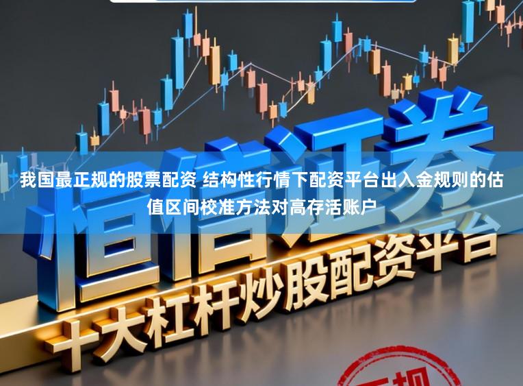 我国最正规的股票配资 结构性行情下配资平台出入金规则的估值区间校准方法对高存活账户