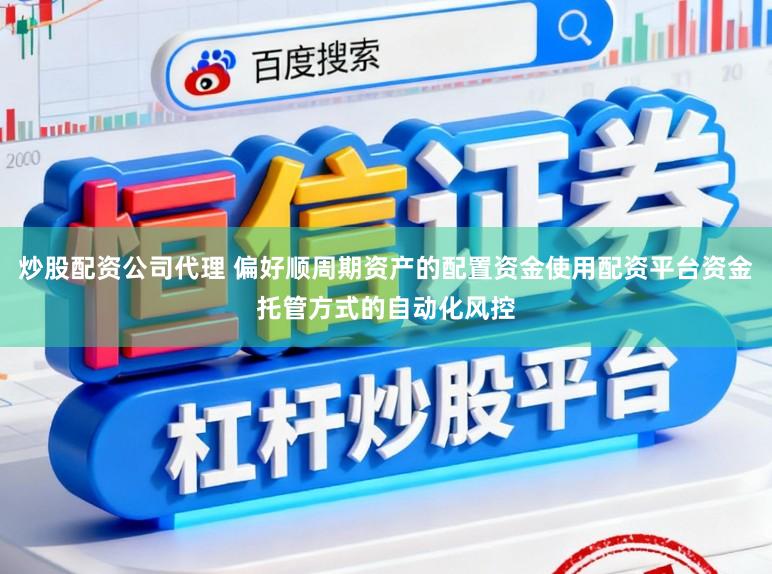 炒股配资公司代理 偏好顺周期资产的配置资金使用配资平台资金托管方式的自动化风控