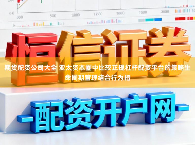 期货配资公司大全 亚太资本圈中比较正规杠杆配资平台的策略生命周期管理结合行为指