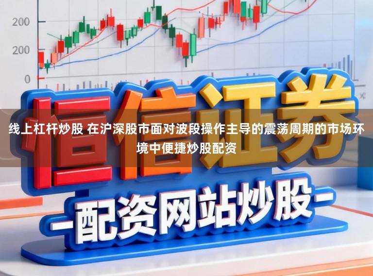 线上杠杆炒股 在沪深股市面对波段操作主导的震荡周期的市场环境中便捷炒股配资