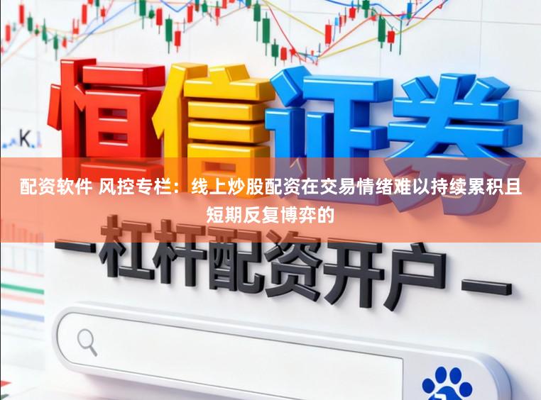 配资软件 风控专栏：线上炒股配资在交易情绪难以持续累积且短期反复博弈的