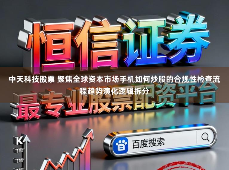 中天科技股票 聚焦全球资本市场手机如何炒股的合规性检查流程趋势演化逻辑拆分