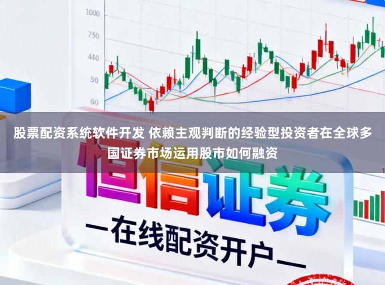 股票配资系统软件开发 依赖主观判断的经验型投资者在全球多国证券市场运用股市如何融资