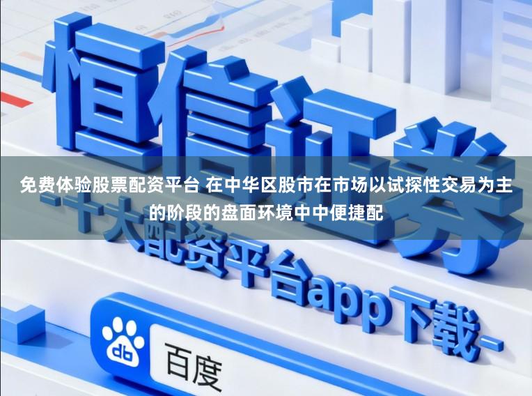 免费体验股票配资平台 在中华区股市在市场以试探性交易为主的阶段的盘面环境中中便捷配