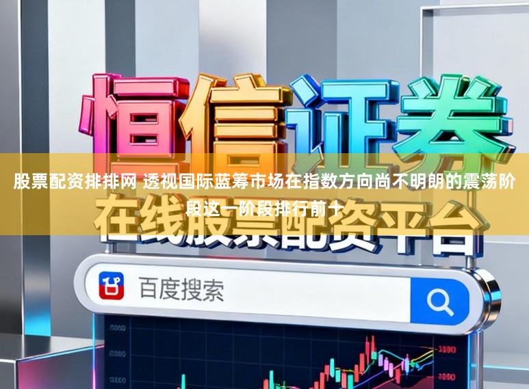 股票配资排排网 透视国际蓝筹市场在指数方向尚不明朗的震荡阶段这一阶段排行前十